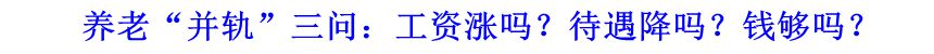 養(yǎng)老“并軌”三問(wèn)：工資漲嗎？待遇降嗎？錢(qián)夠嗎？