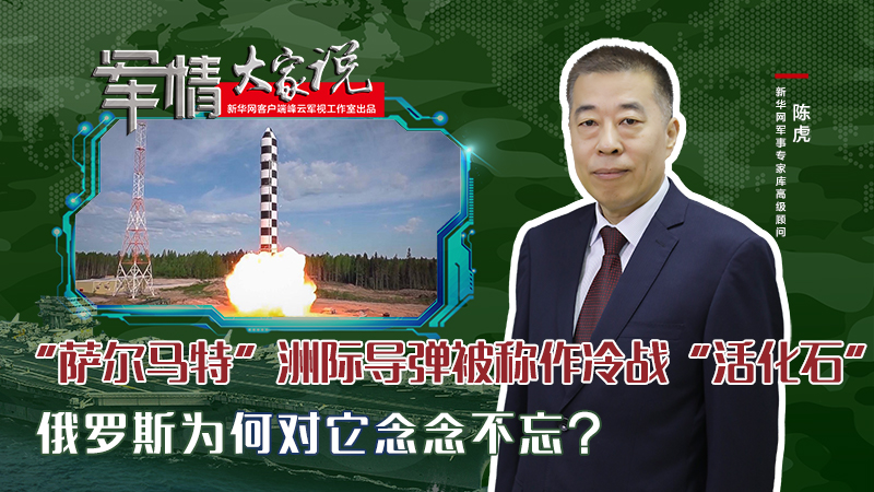 陳虎：“薩爾馬特”洲際導(dǎo)彈被稱作冷戰(zhàn)“活化石”，俄羅斯為何對它念念不忘？